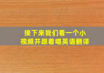 接下来我们看一个小视频并跟着唱英语翻译