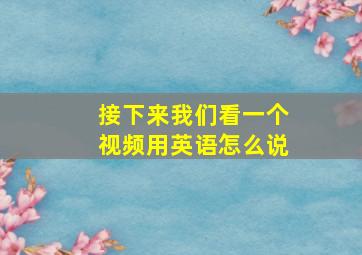 接下来我们看一个视频用英语怎么说