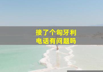 接了个匈牙利电话有问题吗