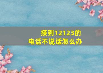 接到12123的电话不说话怎么办