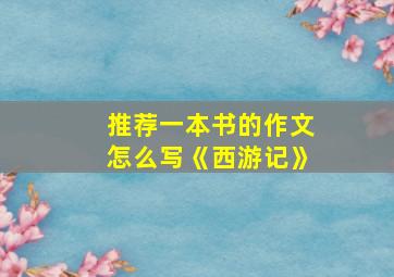 推荐一本书的作文怎么写《西游记》