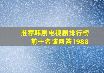 推荐韩剧电视剧排行榜前十名请回答1988