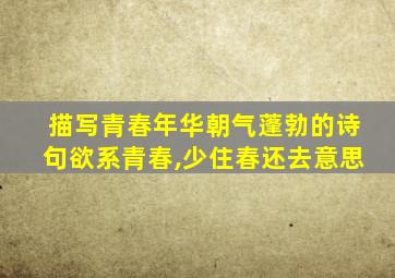 描写青春年华朝气蓬勃的诗句欲系青春,少住春还去意思