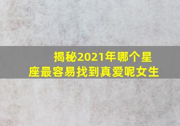 揭秘2021年哪个星座最容易找到真爱呢女生