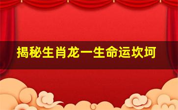 揭秘生肖龙一生命运坎坷