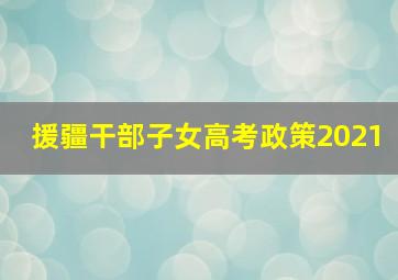 援疆干部子女高考政策2021