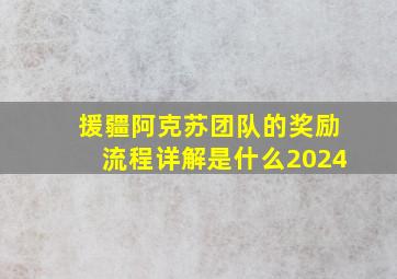 援疆阿克苏团队的奖励流程详解是什么2024