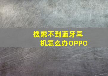 搜索不到蓝牙耳机怎么办OPPO