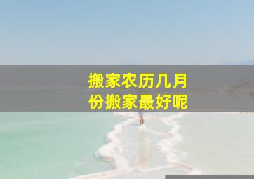 搬家农历几月份搬家最好呢