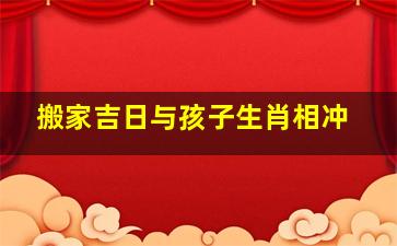 搬家吉日与孩子生肖相冲