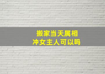 搬家当天属相冲女主人可以吗