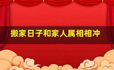 搬家日子和家人属相相冲