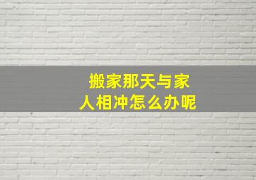 搬家那天与家人相冲怎么办呢