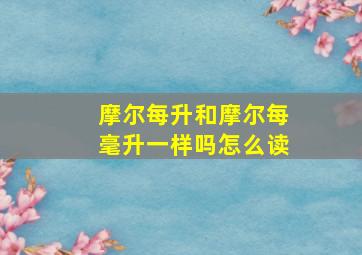 摩尔每升和摩尔每毫升一样吗怎么读