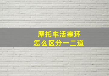 摩托车活塞环怎么区分一二道