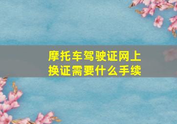 摩托车驾驶证网上换证需要什么手续