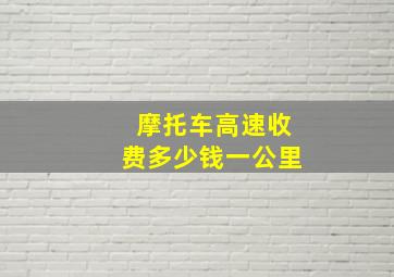 摩托车高速收费多少钱一公里