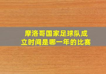 摩洛哥国家足球队成立时间是哪一年的比赛