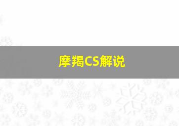 摩羯CS解说