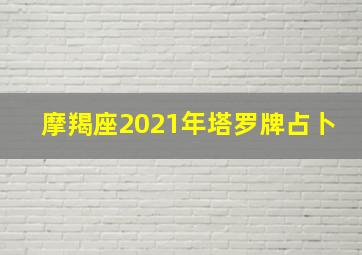 摩羯座2021年塔罗牌占卜