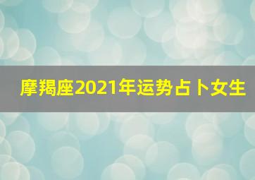 摩羯座2021年运势占卜女生