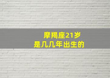 摩羯座21岁是几几年出生的