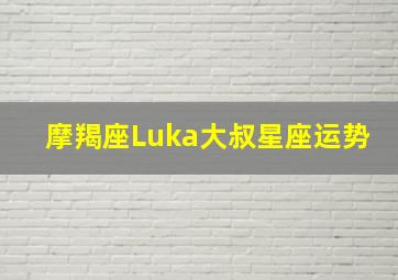 摩羯座Luka大叔星座运势