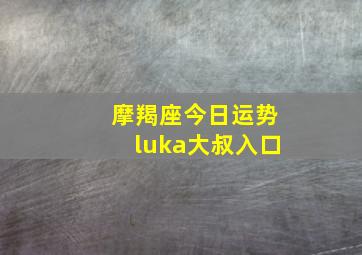 摩羯座今日运势luka大叔入口