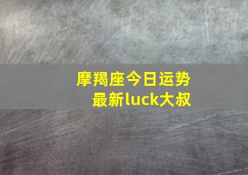 摩羯座今日运势最新luck大叔