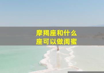 摩羯座和什么座可以做闺蜜