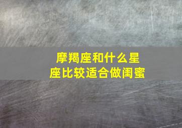 摩羯座和什么星座比较适合做闺蜜