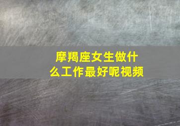 摩羯座女生做什么工作最好呢视频