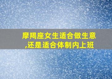 摩羯座女生适合做生意,还是适合体制内上班