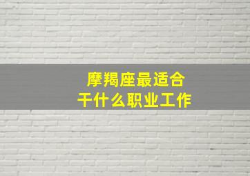 摩羯座最适合干什么职业工作