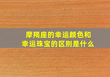 摩羯座的幸运颜色和幸运珠宝的区别是什么