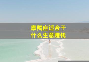 摩羯座适合干什么生意赚钱