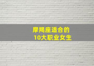 摩羯座适合的10大职业女生