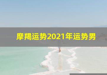 摩羯运势2021年运势男