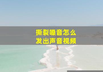 撕裂嗓音怎么发出声音视频