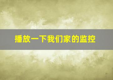 播放一下我们家的监控