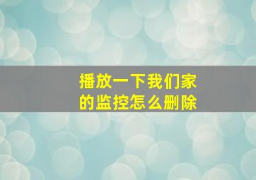 播放一下我们家的监控怎么删除