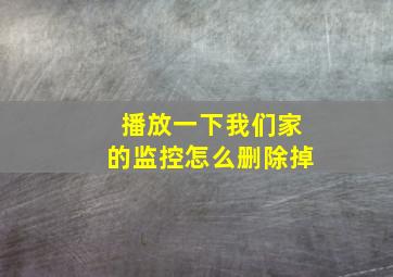 播放一下我们家的监控怎么删除掉