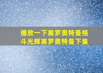 播放一下赛罗奥特曼格斗光辉赛罗奥特曼下集