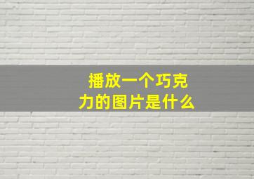 播放一个巧克力的图片是什么