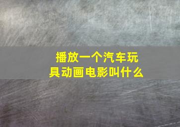 播放一个汽车玩具动画电影叫什么