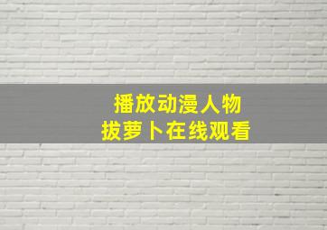 播放动漫人物拔萝卜在线观看