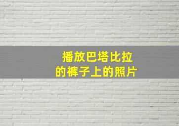 播放巴塔比拉的裤子上的照片