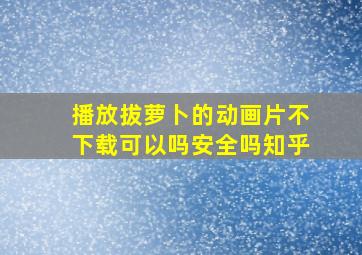 播放拔萝卜的动画片不下载可以吗安全吗知乎