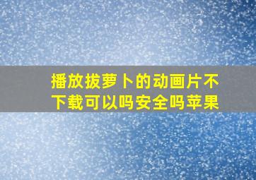 播放拔萝卜的动画片不下载可以吗安全吗苹果