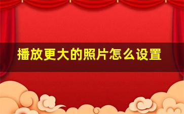 播放更大的照片怎么设置